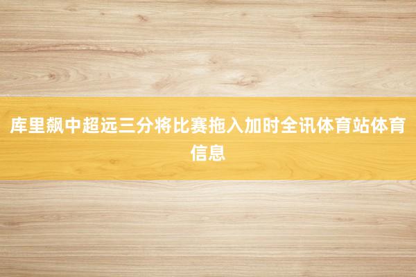 库里飙中超远三分将比赛拖入加时全讯体育站体育信息