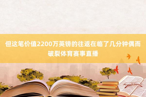 但这笔价值2200万英镑的往返在临了几分钟偶而破裂体育赛事直播