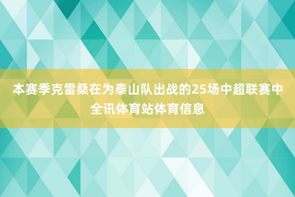 本赛季克雷桑在为泰山队出战的25场中超联赛中全讯体育站体育信息