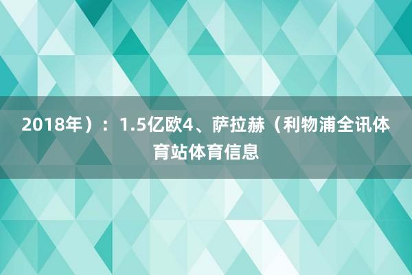 2018年）：1.5亿欧4、萨拉赫（利物浦全讯体育站体育信息