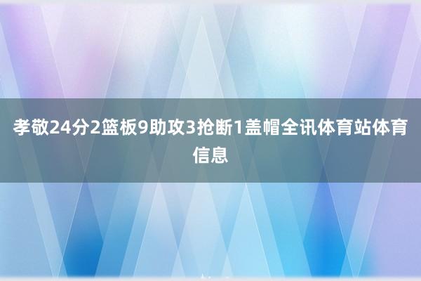 孝敬24分2篮板9助攻3抢断1盖帽全讯体育站体育信息