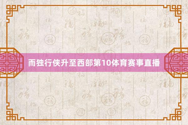 而独行侠升至西部第10体育赛事直播