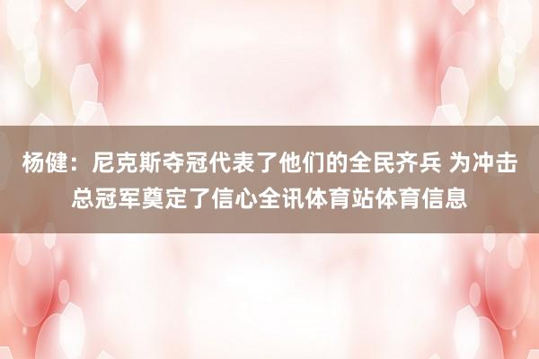 杨健：尼克斯夺冠代表了他们的全民齐兵 为冲击总冠军奠定了信心全讯体育站体育信息