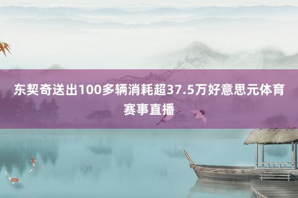 东契奇送出100多辆消耗超37.5万好意思元体育赛事直播