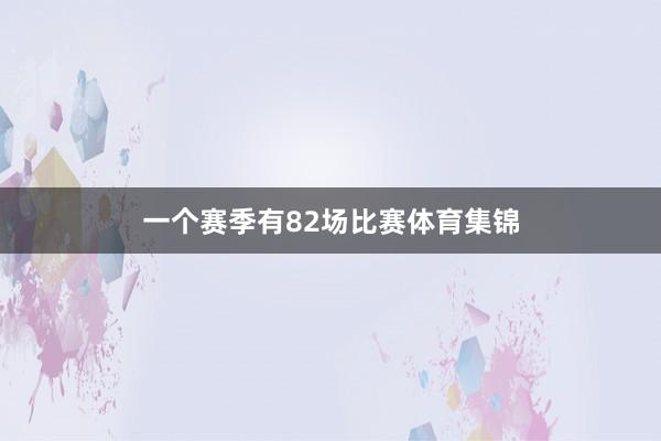 一个赛季有82场比赛体育集锦